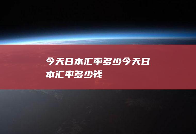 今天日本汇率多少今天日本汇率多少钱