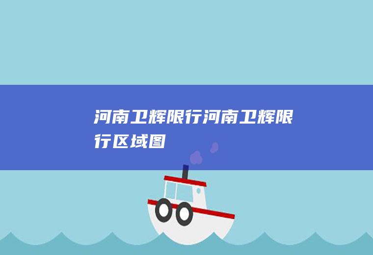 河南卫辉限行河南卫辉限行区域图