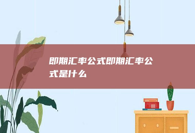 即期汇率公式即期汇率公式是什么