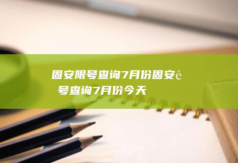 固安限号查询7月份固安限号查询7月份今天