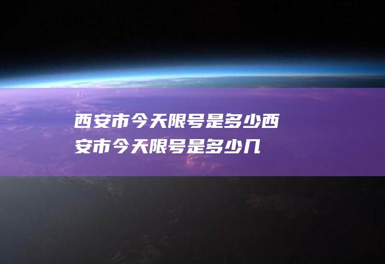 西安市今天限号是多少西安市今天限号是多少,几点到几点