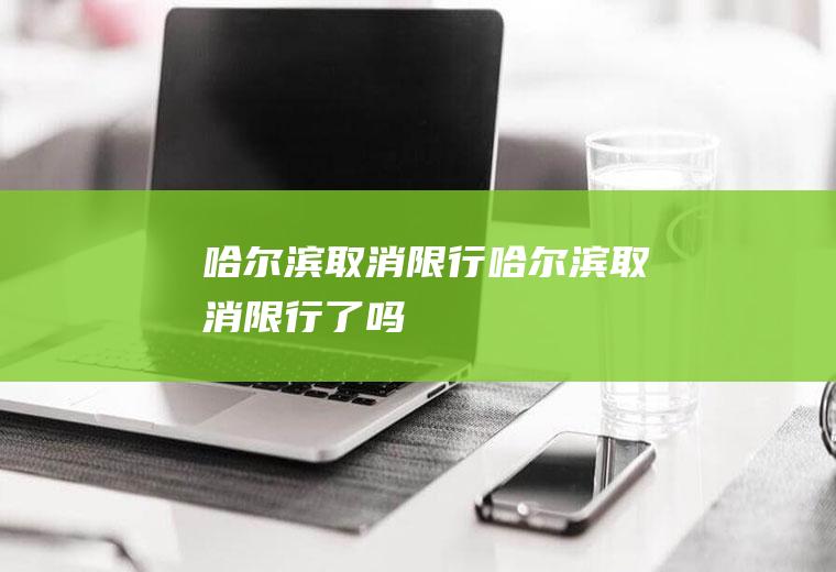 哈尔滨取消限行哈尔滨取消限行了吗