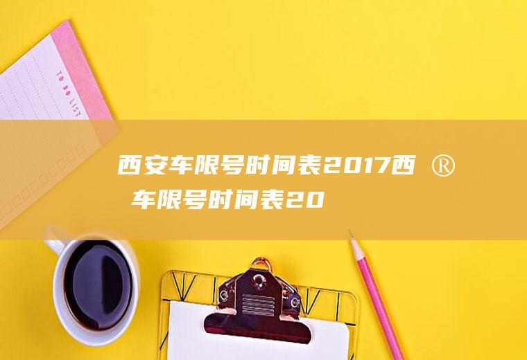 西安车限号时间表2017西安车限号时间表2023年10月份查询