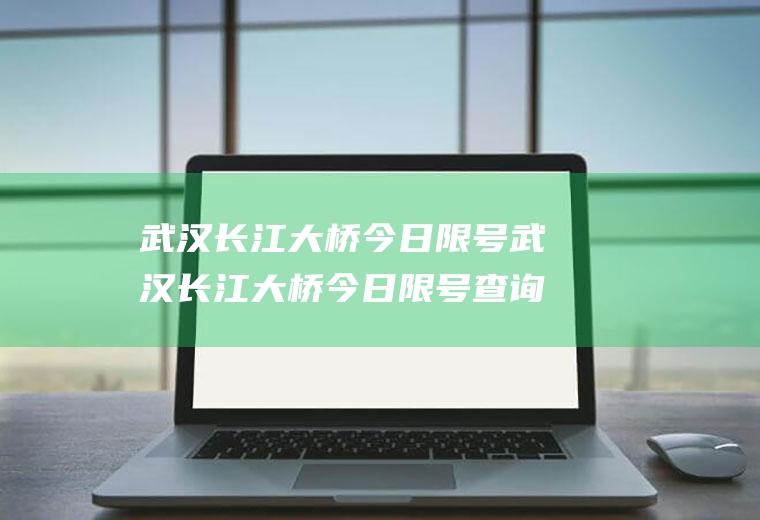 武汉长江大桥今日限号武汉长江大桥今日限号查询