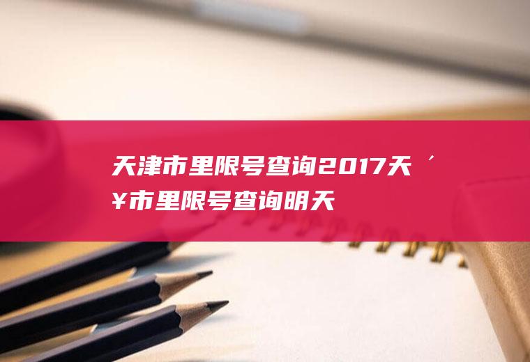 天津市里限号查询2017天津市里限号查询明天