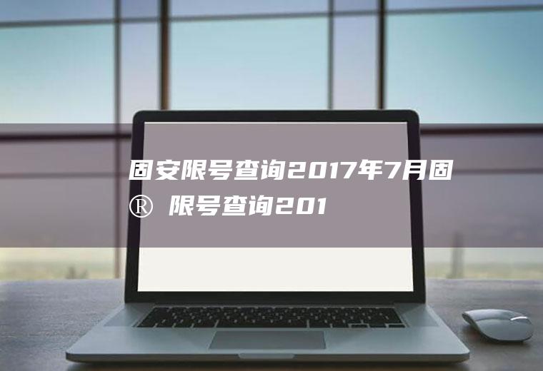 固安限号查询2017年7月固安限号查询2017年7月1日