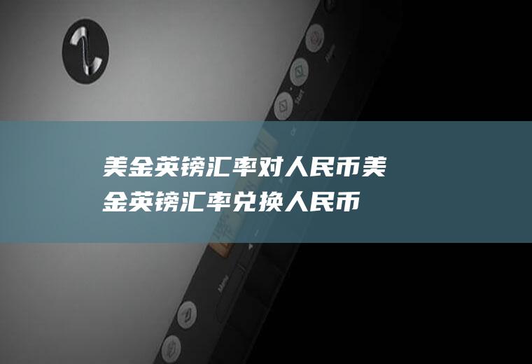 美金英镑汇率对人民币美金英镑汇率兑换人民币