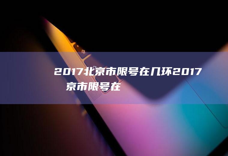 2017北京市限号在几环2017北京市限号在几环以内