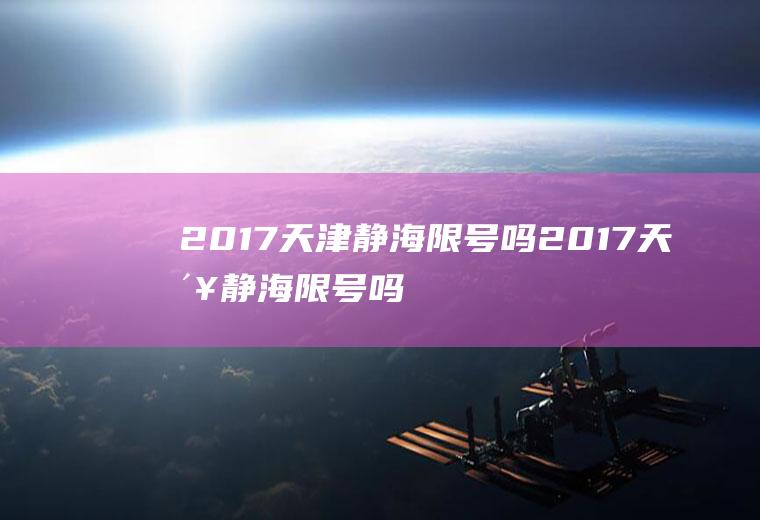 2017天津静海限号吗2017天津静海限号吗今天