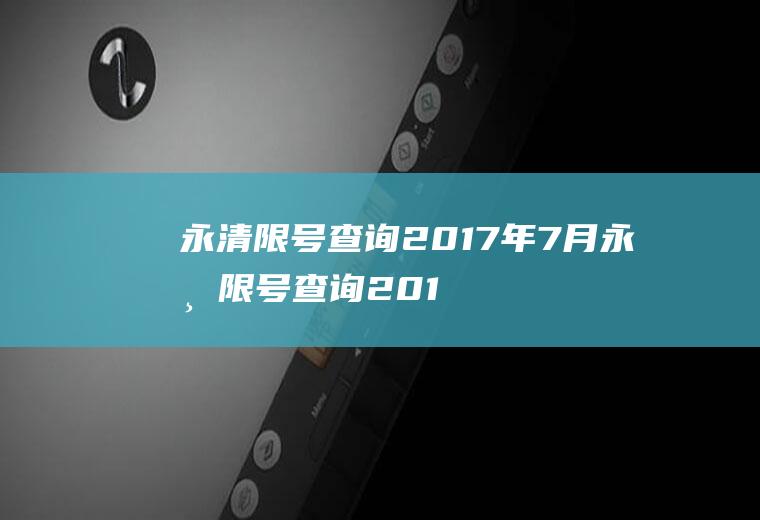 永清限号查询2017年7月永清限号查询2017年7月份