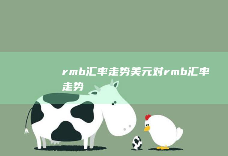 rmb汇率走势美元对rmb汇率走势