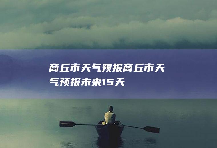 商丘市天气预报商丘市天气预报未来15天