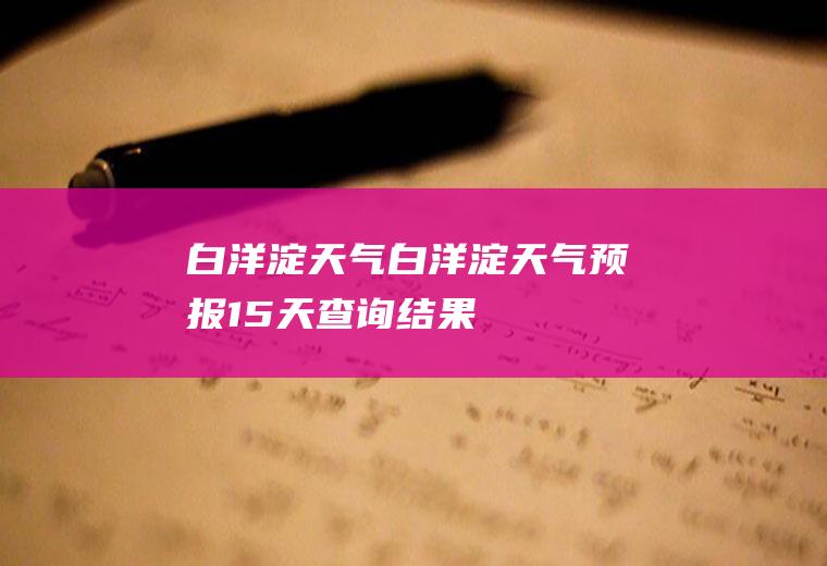 白洋淀天气白洋淀天气预报15天查询结果