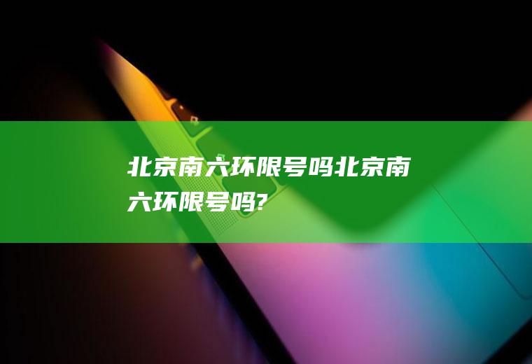 北京南六环限号吗北京南六环限号吗?