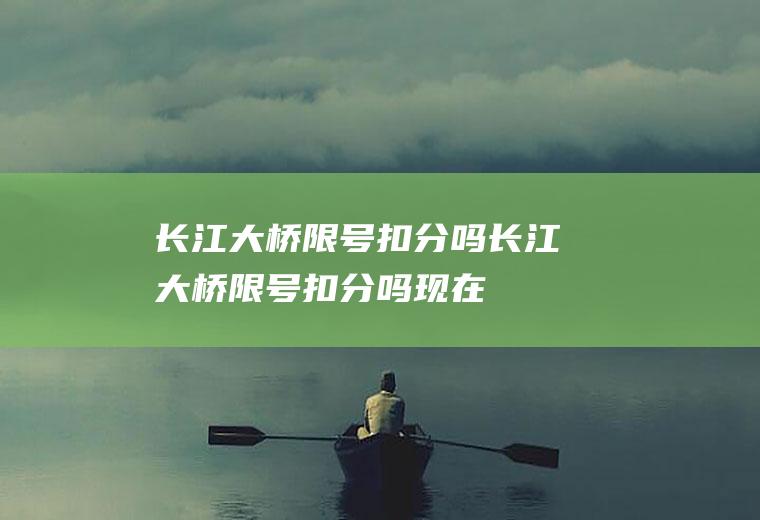 长江大桥限号扣分吗长江大桥限号扣分吗现在