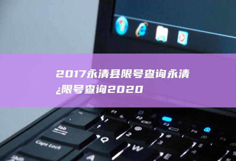 2017永清县限号查询永清县限号查询2020年