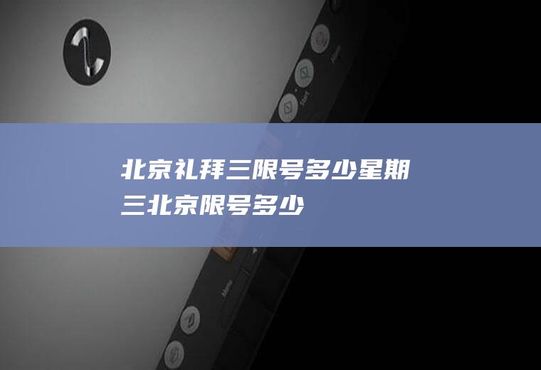 北京礼拜三限号多少星期三北京限号多少