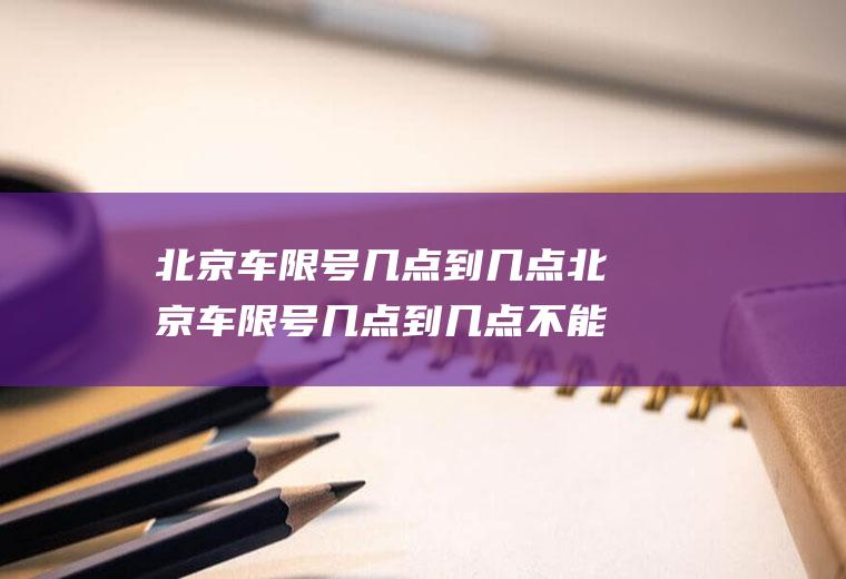 北京车限号几点到几点北京车限号几点到几点不能开