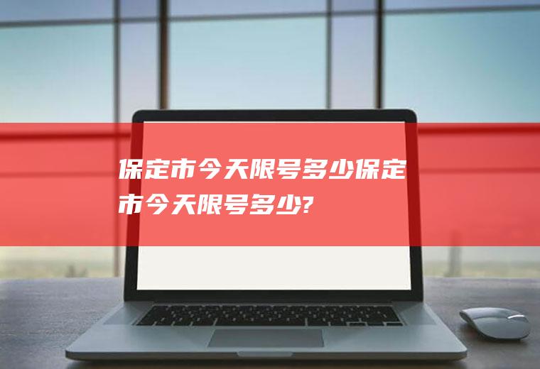 保定市今天限号多少保定市今天限号多少?