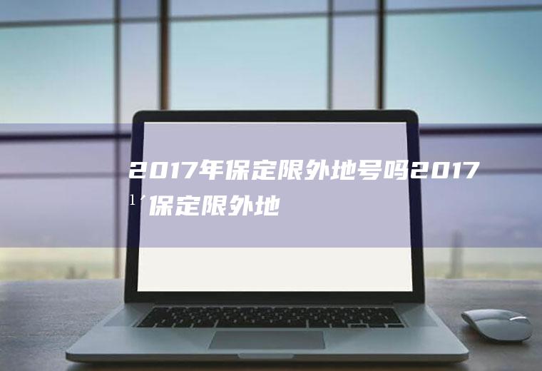 2017年保定限外地号吗2017年保定限外地号吗限行吗