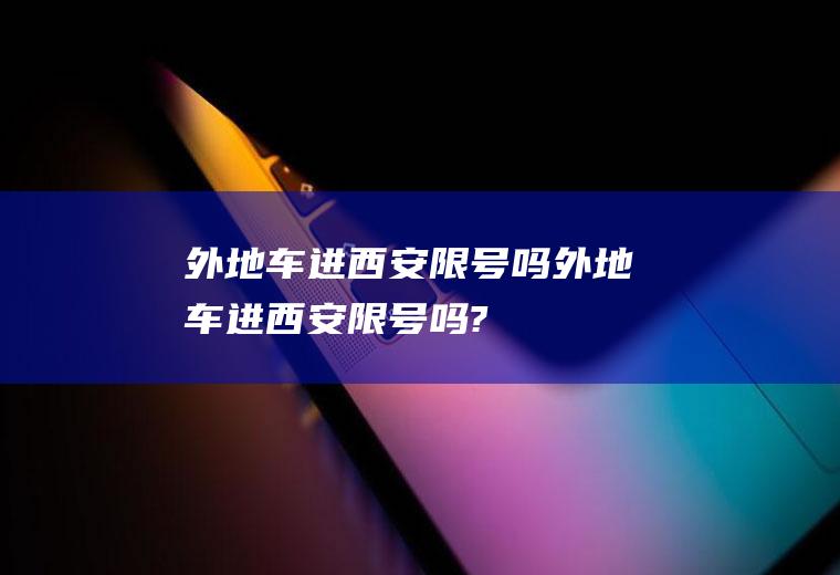 外地车进西安限号吗外地车进西安限号吗?