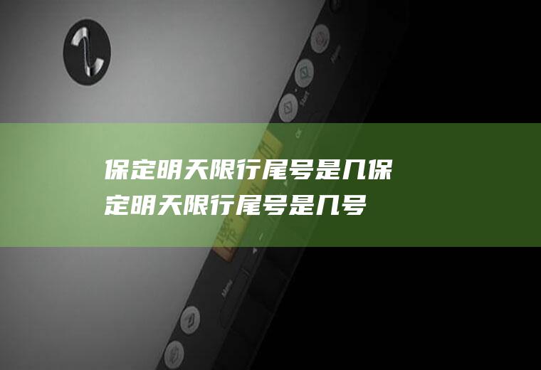 保定明天限行尾号是几保定明天限行尾号是几号