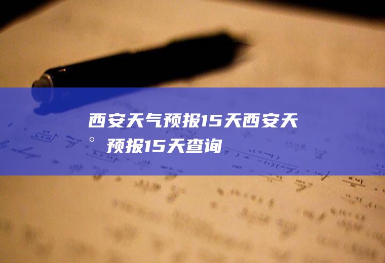 西安天气预报15天西安天气预报15天查询