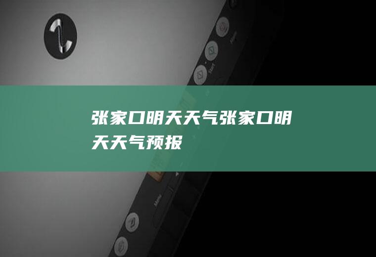 张家口明天天气张家口明天天气预报