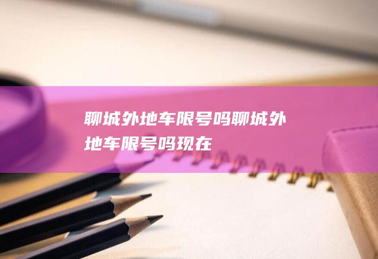 聊城外地车限号吗聊城外地车限号吗现在