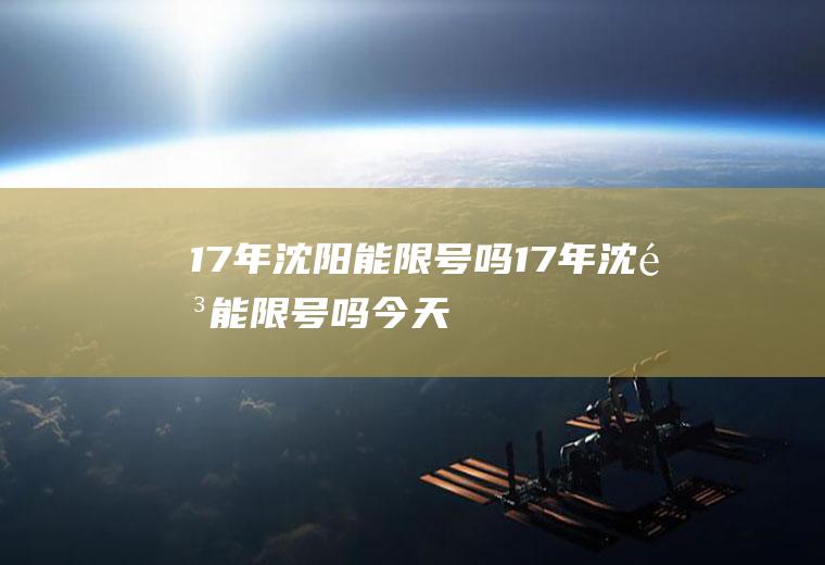 17年沈阳能限号吗17年沈阳能限号吗今天