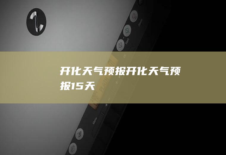 开化天气预报开化天气预报15天