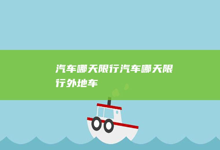 汽车哪天限行汽车哪天限行外地车