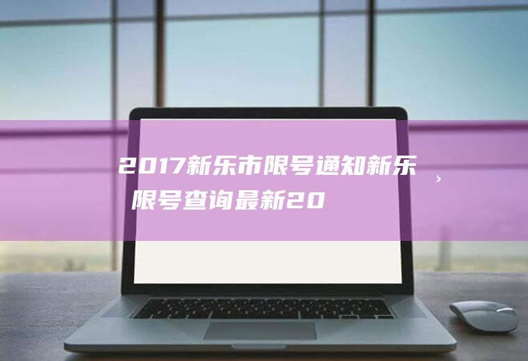 2017新乐市限号通知新乐市限号查询最新2019年