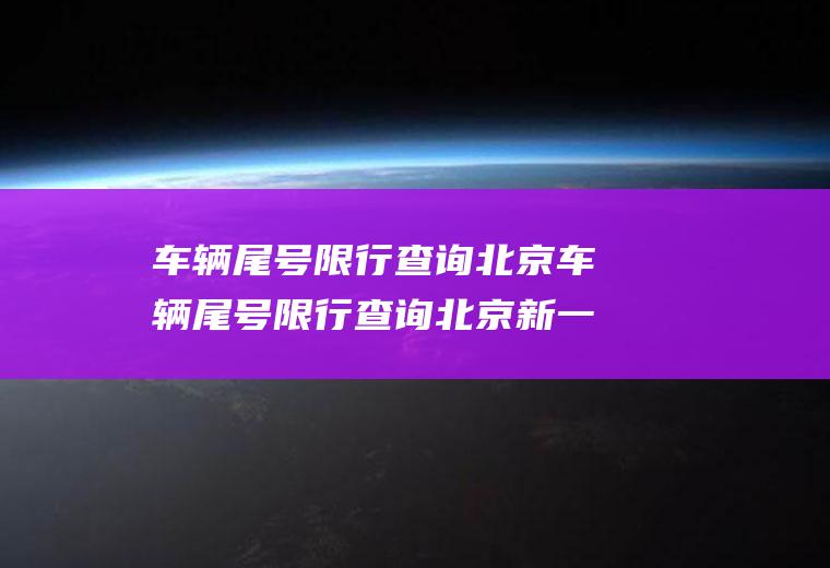 车辆尾号限行查询北京车辆尾号限行查询北京新一轮