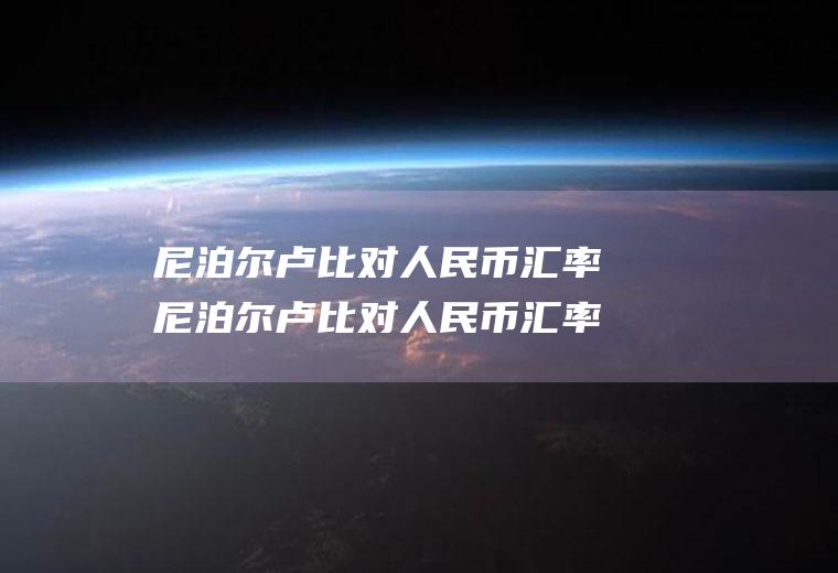 尼泊尔卢比对人民币汇率尼泊尔卢比对人民币汇率今日