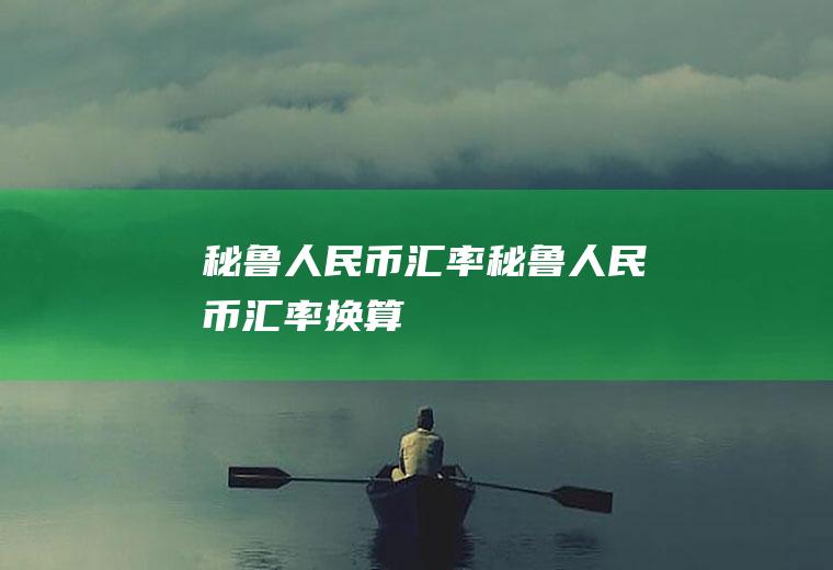 秘鲁人民币汇率秘鲁人民币汇率换算