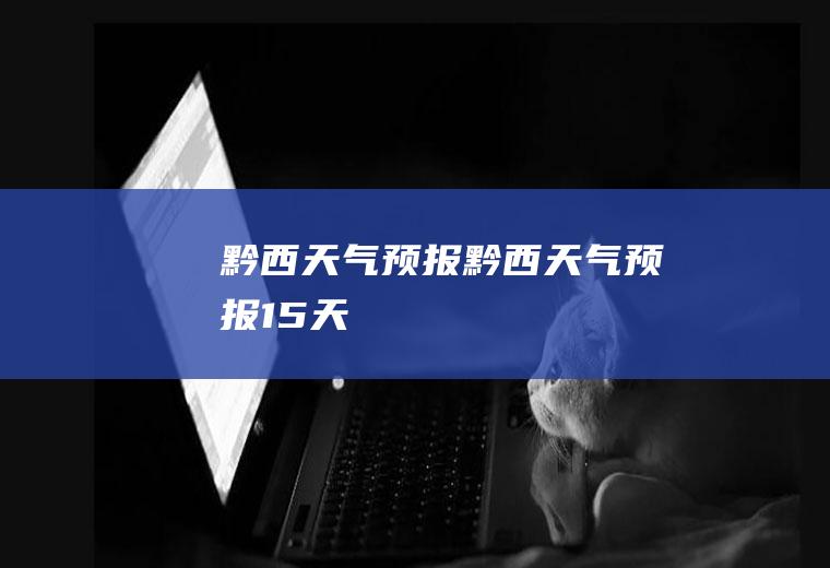 黔西天气预报黔西天气预报15天