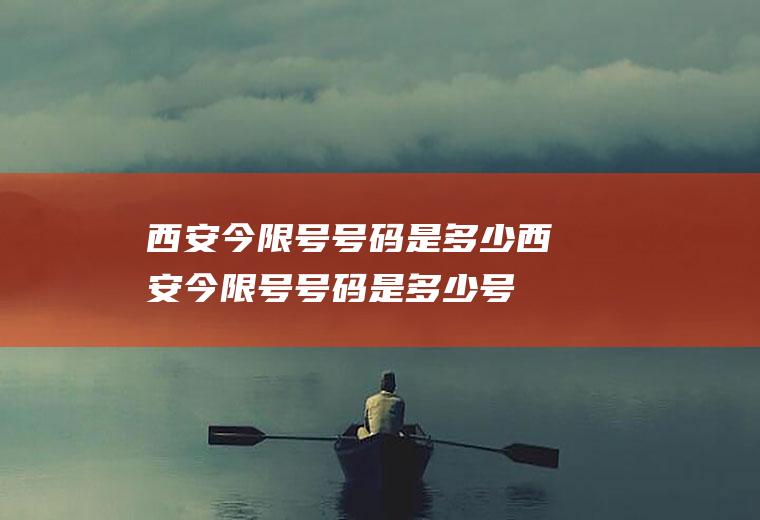 西安今限号号码是多少西安今限号号码是多少号