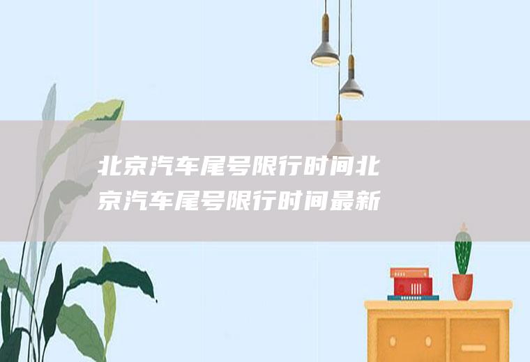 北京汽车尾号限行时间北京汽车尾号限行时间最新规定