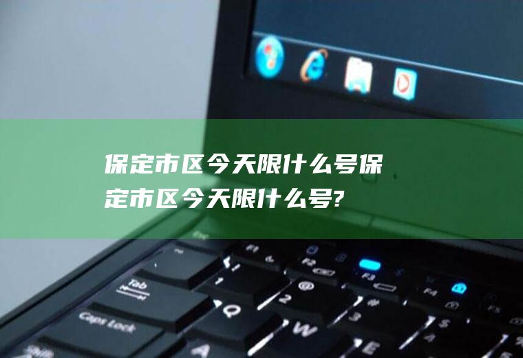 保定市区今天限什么号保定市区今天限什么号?