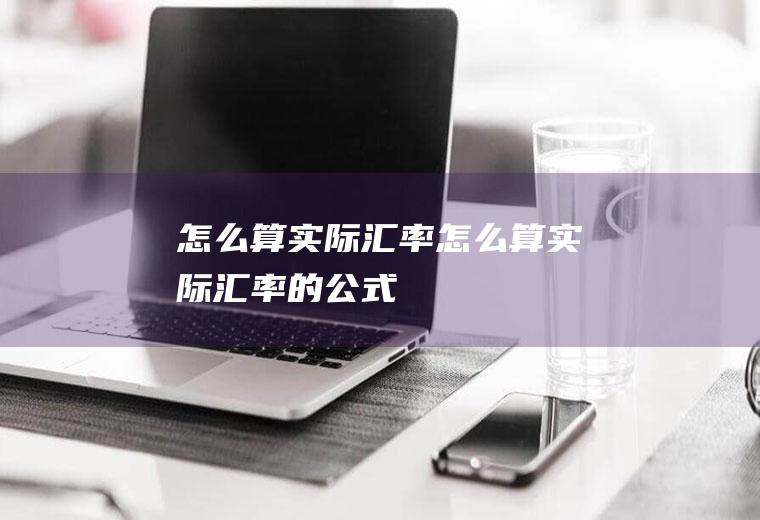 怎么算实际汇率怎么算实际汇率的公式