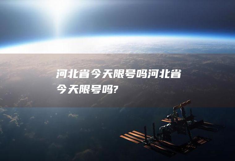 河北省今天限号吗河北省今天限号吗?