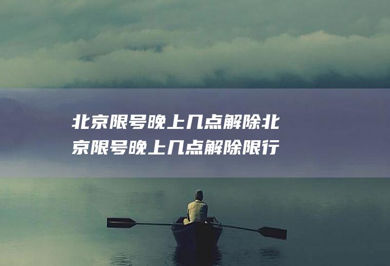 北京限号晚上几点解除北京限号晚上几点解除限行