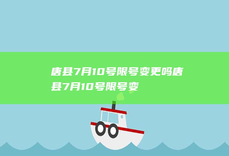 唐县7月10号限号变更吗唐县7月10号限号变更吗今天