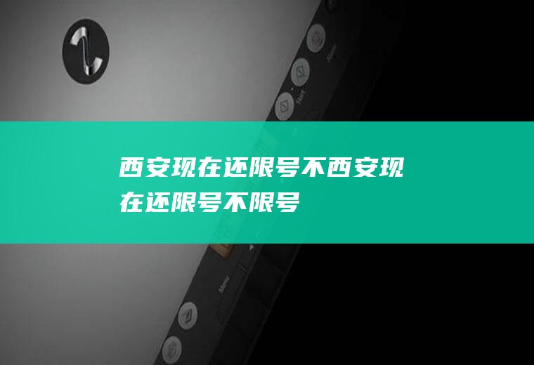 西安现在还限号不西安现在还限号不限号