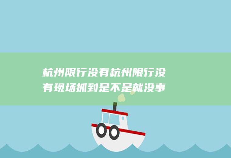 杭州限行没有杭州限行没有现场抓到是不是就没事