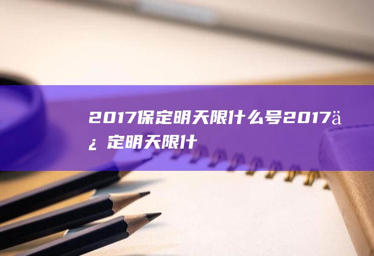 2017保定明天限什么号2017保定明天限什么号限行