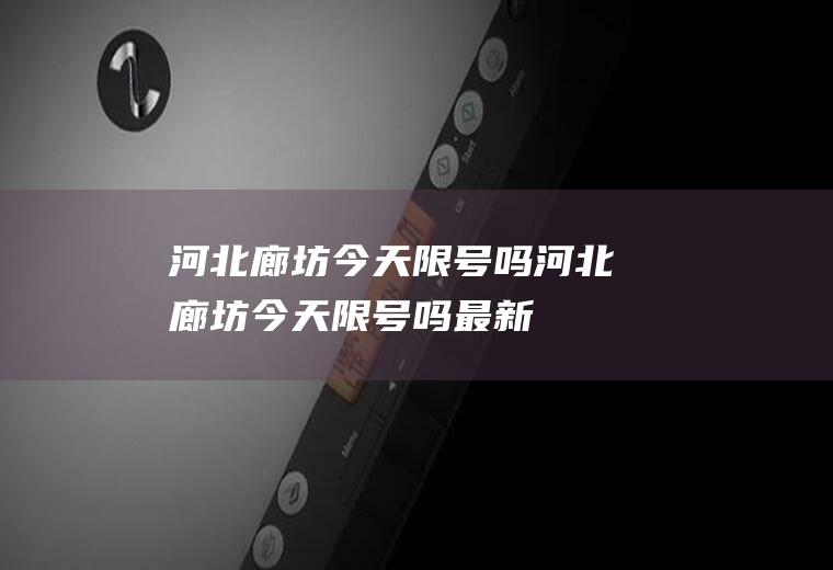 河北廊坊今天限号吗河北廊坊今天限号吗最新