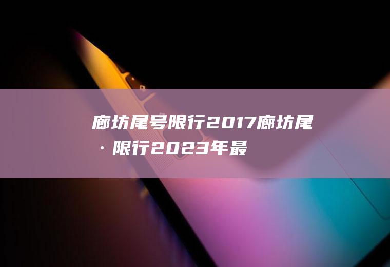 廊坊尾号限行2017廊坊尾号限行2023年最新时间