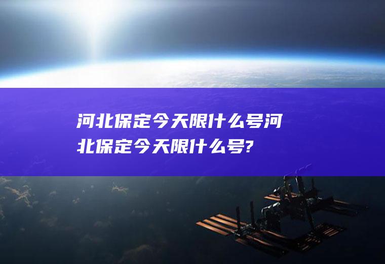 河北保定今天限什么号河北保定今天限什么号?